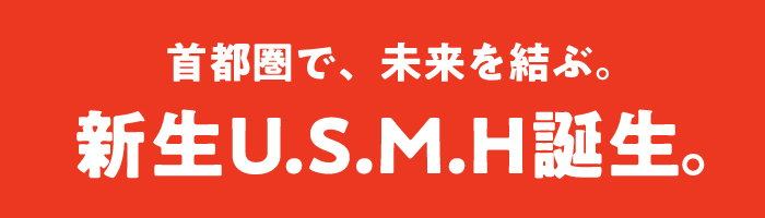 首都圏で、未来を結ぶ。新生U.S.M.H誕生。